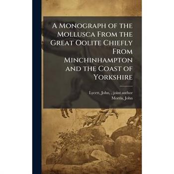 A Monograph of the Mollusca From the Great Oolite Chiefly From Minchinhampton and the Coast of Yorkshire