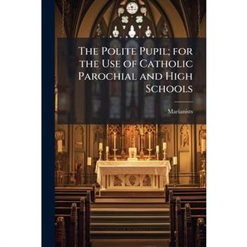 The Polite Pupil; for the Use of Catholic Parochial and High Schools