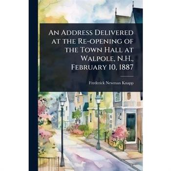 An Address Delivered at the Re-opening of the Town Hall at Walpole, N.H., February 10, 1887