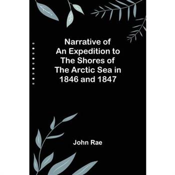 Narrative of an Expedition to the Shores of the Arctic Sea in 1846 and 1847