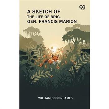 A Sketch Of The Life Of Brig. Gen. Francis Marion