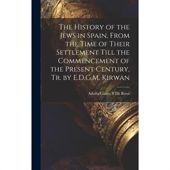 The History of the Jews in Spain, From the Time of Their Settlement Till the Commencement of the Present Century, Tr. by E.D.G.M. Kirwan