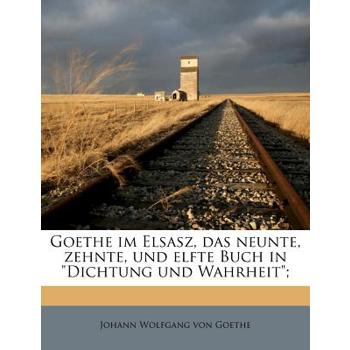 Goethe Im Elsasz, Das Neunte, Zehnte, Und Elfte Buch in Dichtung Und Wahrheit;