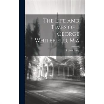 The Life and Times of ... George Whitefield, M.a