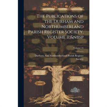 The Publications of the Durham and Northumberland Parish Register Society, Volume 11; Volume 16