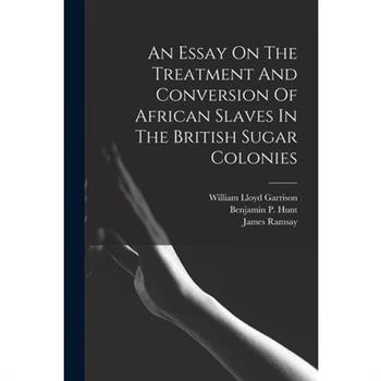 An Essay On The Treatment And Conversion Of African Slaves In The British Sugar Colonies