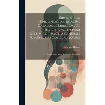 Bibliotheca Epidemiographica Sive Catalogus Librorum De Historia Morborum Epidemicorum Cum Generali Tum Speciali Conscriptorum