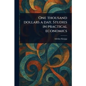 One Thousand Dollars a Day. Studies in Practical Economics