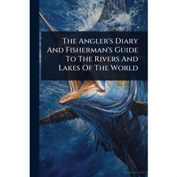 The Angler’s Diary And Fisherman’s Guide To The Rivers And Lakes Of The World