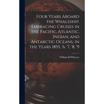 Four Years Aboard the Whaleship. Embracing Cruises in the Pacific, Atlantic, Indian, and Antarctic Oceans, in the Years 1855, '6, '7, '8, '9