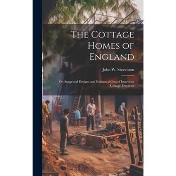 The Cottage Homes of England; Or, Suggested Designs and Estimated Cost of Improved Cottage Erections