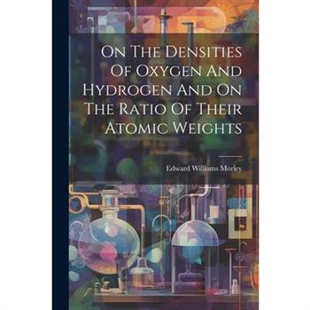 On The Densities Of Oxygen And Hydrogen And On The Ratio Of Their Atomic Weights