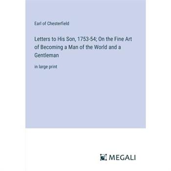 Letters to His Son, 1753-54; On the Fine Art of Becoming a Man of the World and a Gentleman