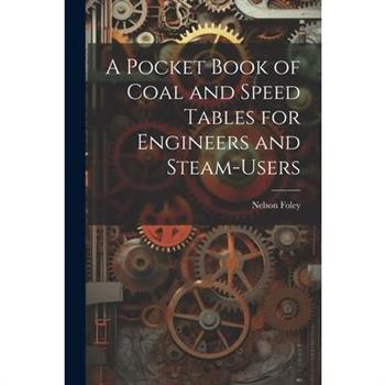 A Pocket Book of Coal and Speed Tables for Engineers and Steam-users