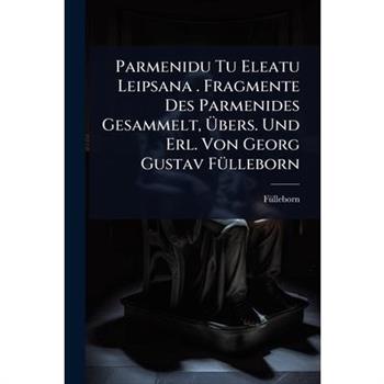 Parmenidu Tu Eleatu Leipsana . Fragmente Des Parmenides Gesammelt, ?bers. Und Erl. Von Georg Gustav F?1/4lleborn