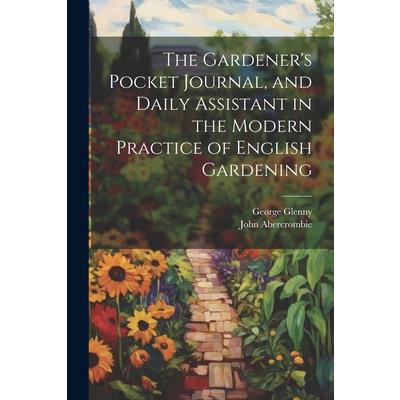 The Gardener's Pocket Journal, and Daily Assistant in the Modern Practice of English Gardening