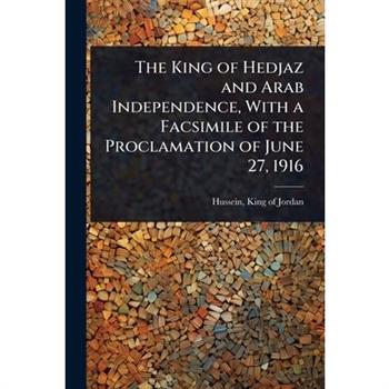 The King of Hedjaz and Arab Independence, With a Facsimile of the Proclamation of June 27, 1916