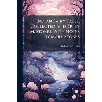 Indian Fairy Tales, Collected and Tr. by M. Stokes. With Notes by Mary Stokes