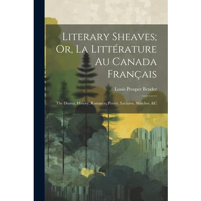 Literary Sheaves; Or, La Litt矇rature Au Canada Fran癟ais