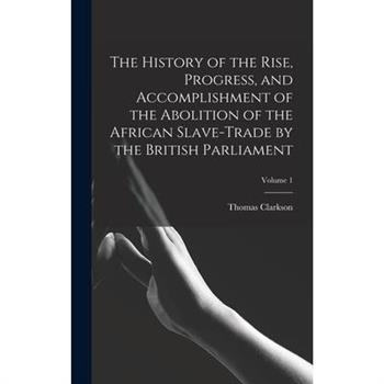 The History of the Rise, Progress, and Accomplishment of the Abolition of the African Slave-Trade by the British Parliament; Volume 1