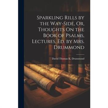 Sparkling Rills by the Way-Side, Or, Thoughts On the Book of Psalms, Lectures, Ed. by Mrs. Drummond