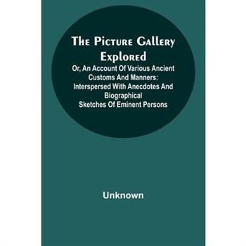 The Picture Gallery Explored;Or, an account of various ancient customs and manners