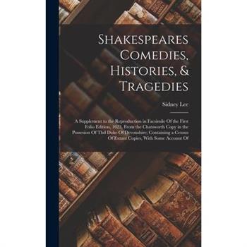 Shakespeares Comedies, Histories, & Tragedies; a Supplement to the Reproduction in Facsimile Of the First Folio Edition, 1623, From the Chatsworth Copy in the Possesion Of thd Duke Of Devonshire; Cont