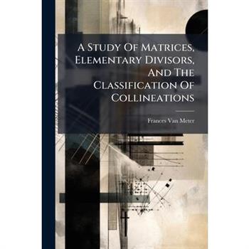 A Study Of Matrices, Elementary Divisors, And The Classification Of Collineations