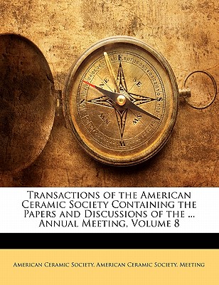Transactions of the American Ceramic Society Containing the Papers and Discussions of the ... Annual Meeting, Volume 8