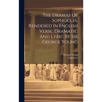 The Dramas Of Sophocles, Rendered In English Verse, Dramatic And Lyric By Sir George Young