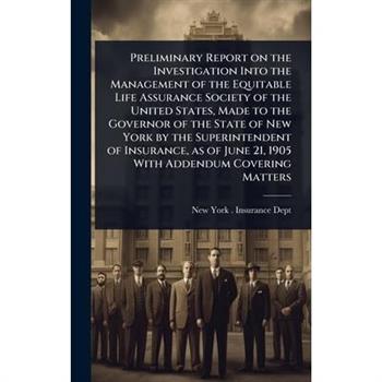 Preliminary Report on the Investigation Into the Management of the Equitable Life Assurance Society of the United States, Made to the Governor of the State of New York by the Superintendent of Insuran