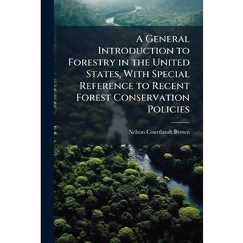 A General Introduction to Forestry in the United States, With Special Reference to Recent Forest Conservation Policies