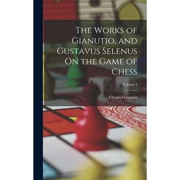 The Works of Gianutio, and Gustavus Selenus On the Game of Chess; Volume 1
