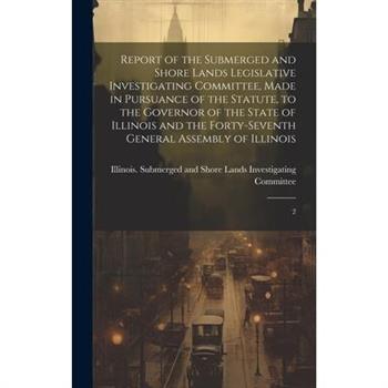 Report of the Submerged and Shore Lands Legislative Investigating Committee, Made in Pursuance of the Statute, to the Governor of the State of Illinois and the Forty-seventh General Assembly of Illino