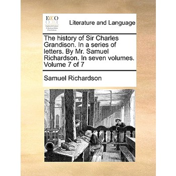 The History of Sir Charles Grandison. in a Series of Letters. by Mr. Samuel Richardson. in Seven Volumes. Volume 7 of 7