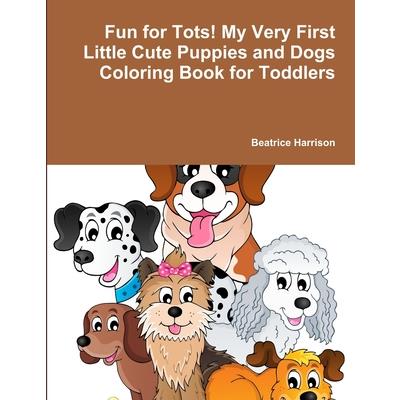 Fun for Tots! My Very First Little Cute Puppies and Dogs Coloring Book for Toddlers