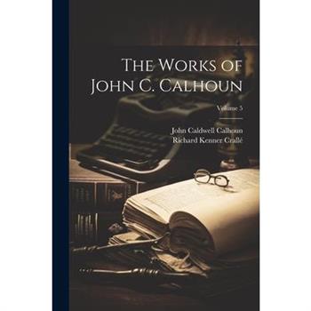 The Works of John C. Calhoun; Volume 5