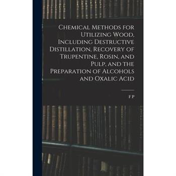 Chemical Methods for Utilizing Wood, Including Destructive Distillation, Recovery of Trupentine, Rosin, and Pulp, and the Preparation of Alcohols and Oxalic Acid