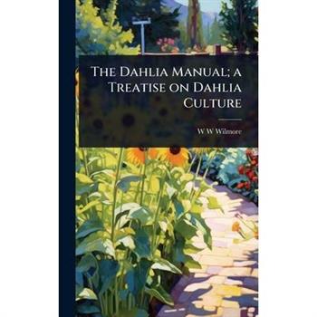 The Dahlia Manual; a Treatise on Dahlia Culture