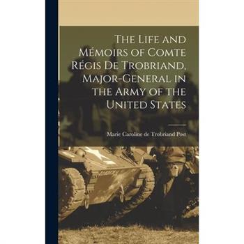 The Life and M矇moirs of Comte R矇gis de Trobriand, Major-general in the Army of the United States