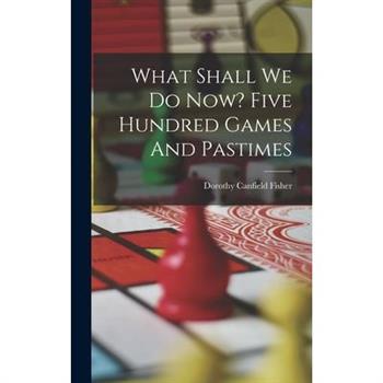 What Shall We Do Now? Five Hundred Games And Pastimes