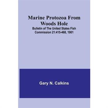 Marine Protozoa from Woods Hole; Bulletin of the United States Fish Commission 21