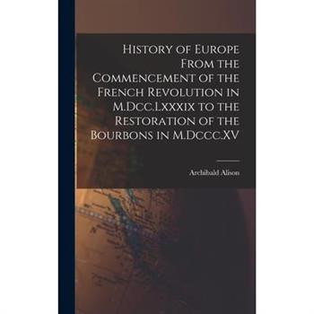 History of Europe From the Commencement of the French Revolution in M.Dcc.Lxxxix to the Restoration of the Bourbons in M.Dccc.XV