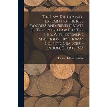 The Law-dictionary, Explaining The Rise Progress And Present State Of The British Law Etc. The 4. Ed. With Extensive Additions ... By Thomas Colpitts Granger. - London, Clarke 1835