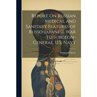 Report On Russian Medical and Sanitary Features of Russo-Japanese War to Surgeon-General, U.S. Navy