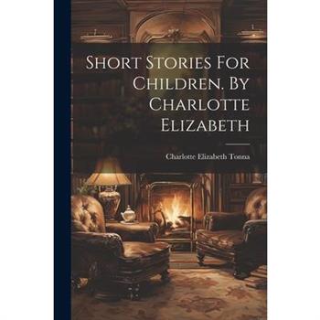 Short Stories For Children. By Charlotte Elizabeth