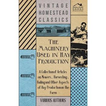 The Machinery Used in Hay Production - A Collection of Articles on Mowers, Harvesting, Bailing and Other Aspects of Hay Production on the Farm