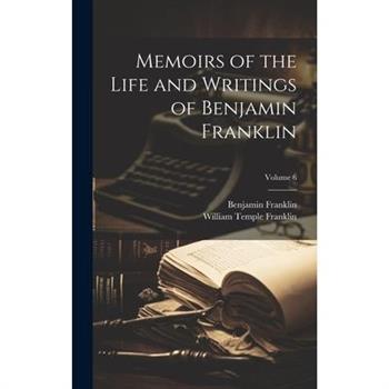 Memoirs of the Life and Writings of Benjamin Franklin; Volume 6
