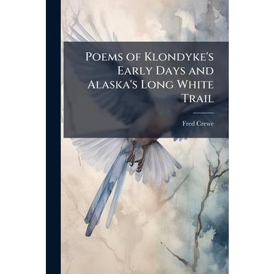 Poems of Klondyke’s Early Days and Alaska’s Long White Trail Poems of Klondyke’s Early Days and Alaska’s Long White Trail