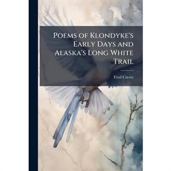 Poems of Klondyke’s Early Days and Alaska’s Long White Trail